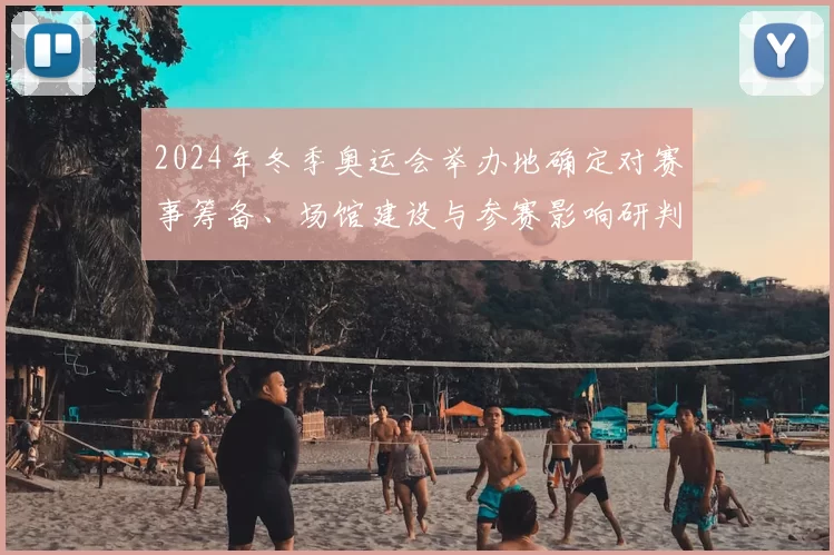 2024年冬季奥运会举办地确定对赛事筹备、场馆建设与参赛影响研判