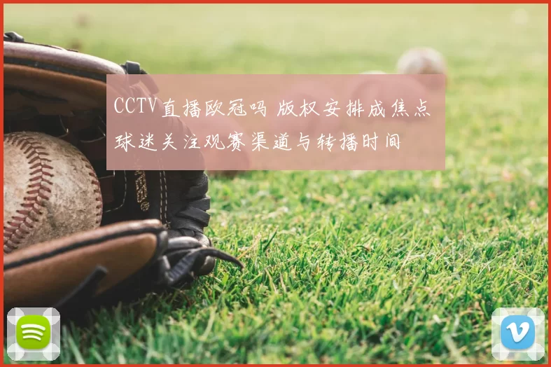 CCTV直播欧冠吗 版权安排成焦点 球迷关注观赛渠道与转播时间