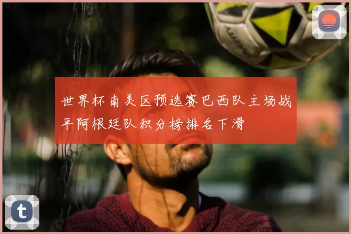 世界杯南美区预选赛巴西队主场战平阿根廷队积分榜排名下滑