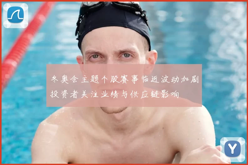 冬奥会主题个股赛事临近波动加剧投资者关注业绩与供应链影响