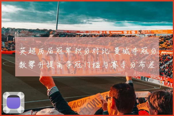 英超历届冠军积分对比 曼城夺冠分数攀升提高争冠门槛与赛季分布差异