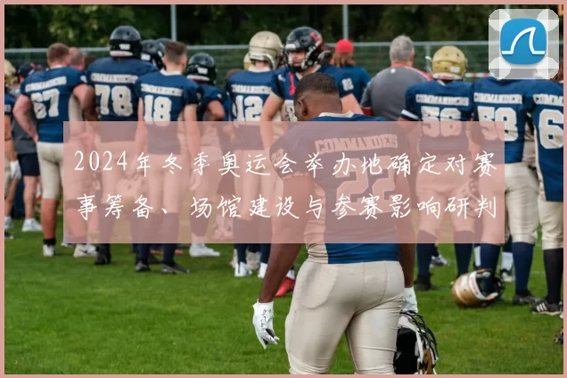 2024年冬季奥运会举办地确定对赛事筹备、场馆建设与参赛影响研判