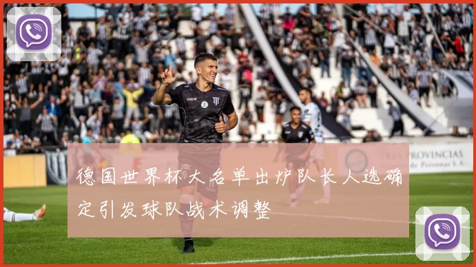 德国世界杯大名单出炉队长人选确定引发球队战术调整