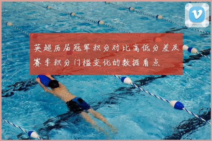 英超历届冠军积分对比高低分差及赛季积分门槛变化的数据看点