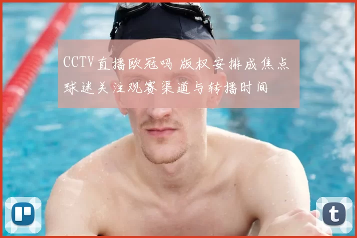 CCTV直播欧冠吗 版权安排成焦点 球迷关注观赛渠道与转播时间