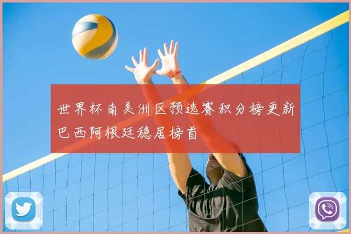 世界杯南美洲区预选赛积分榜更新巴西阿根廷稳居榜首