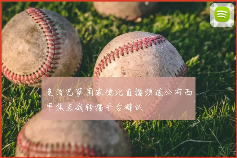 皇马巴萨国家德比直播频道公布西甲焦点战转播平台确认