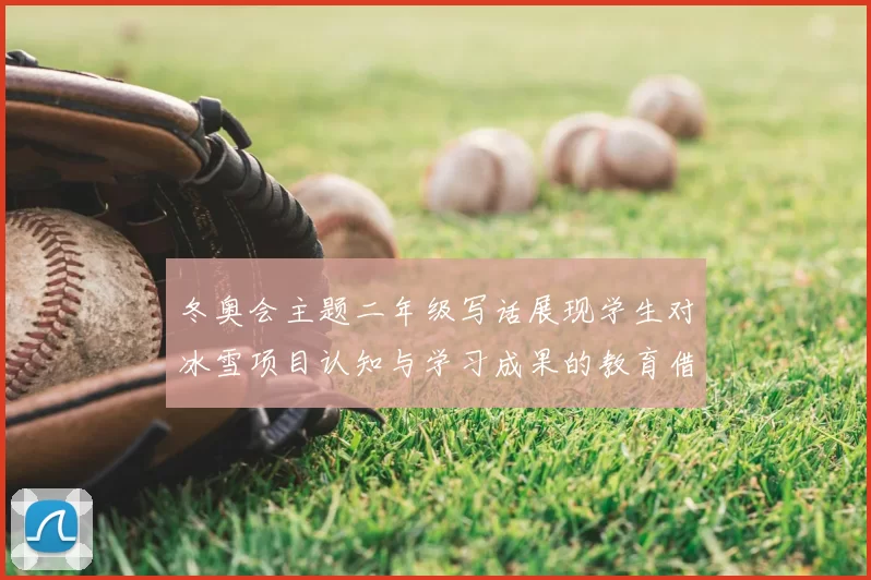 冬奥会主题二年级写话展现学生对冰雪项目认知与学习成果的教育借鉴