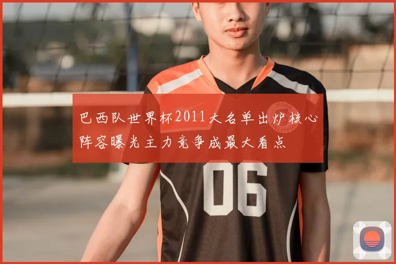 巴西队世界杯2011大名单出炉核心阵容曝光主力竞争成最大看点